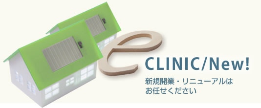 CLINIC/New! 新規開業・リニューアルはお任せください